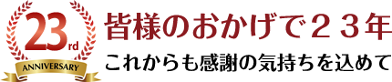 皆様のおかげで23年 これからも感謝の気持ちを込めて